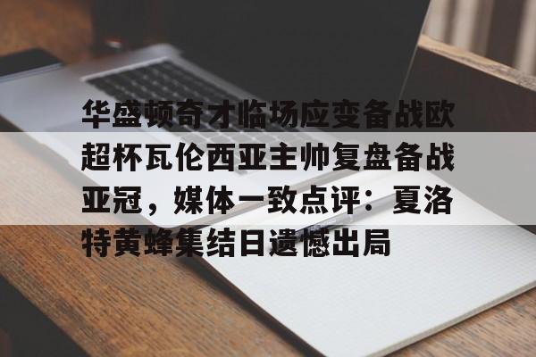 爱游戏官网-华盛顿奇才临场应变备战欧超杯瓦伦西亚主帅复盘备战亚冠，媒体一致点评：夏洛特黄蜂集结日遗憾出局的简单介绍